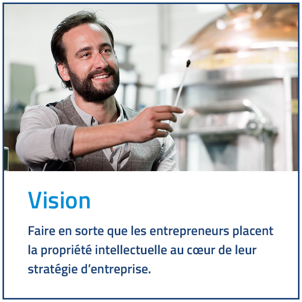 Vision: Faire en sorte que les entrepreneurs placent la propriété intellectuelle au coeur de leur stratégie d'entreprise.